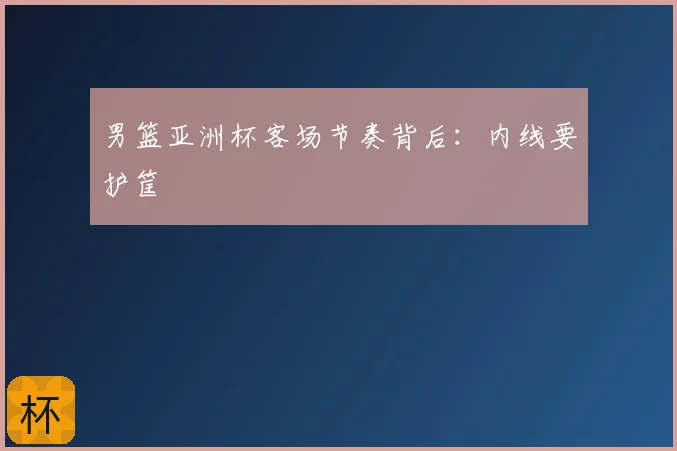 男篮亚洲杯客场节奏背后：内线要护筐