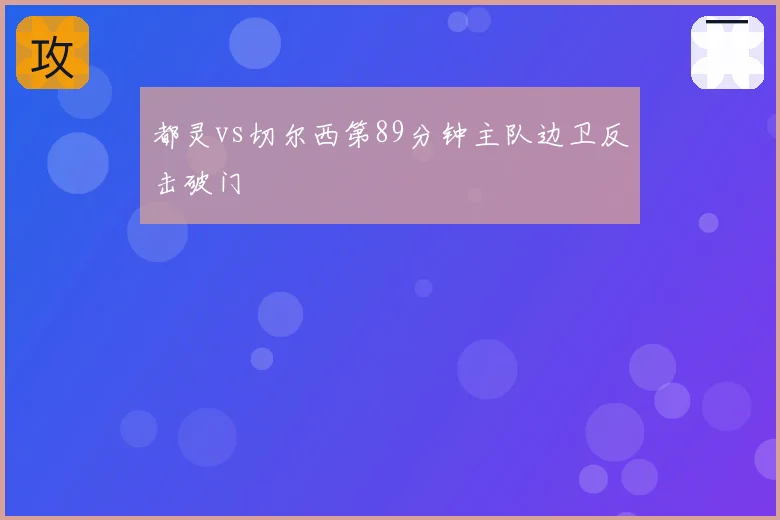 都灵vs切尔西第89分钟主队边卫反击破门