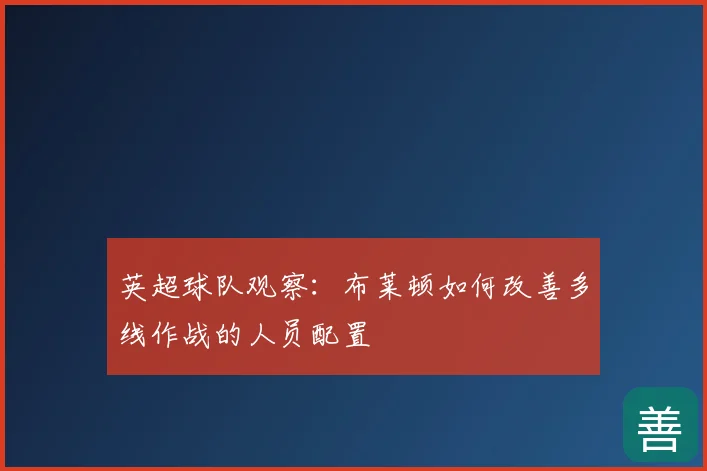 英超球队观察：布莱顿如何改善多线作战的人员配置
