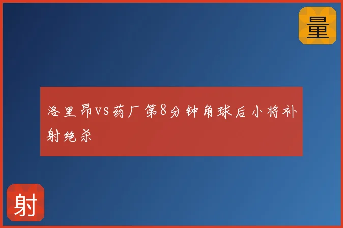 洛里昂vs药厂第8分钟角球后小将补射绝杀