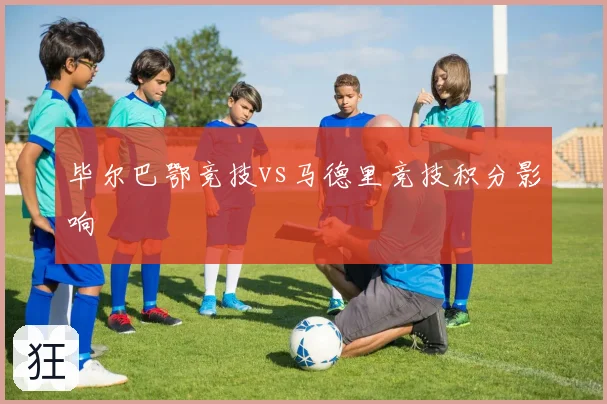 毕尔巴鄂竞技vs马德里竞技积分影响
