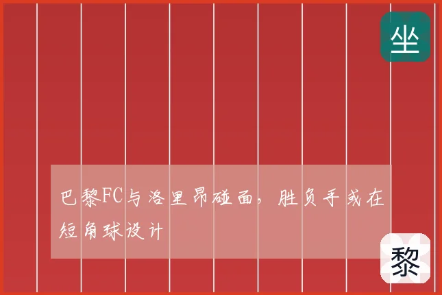 巴黎FC与洛里昂碰面，胜负手或在短角球设计