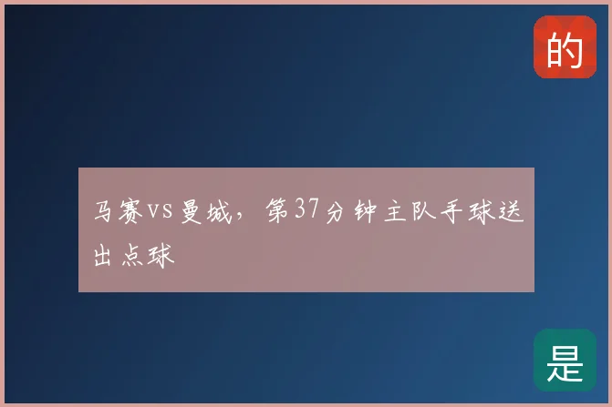 马赛vs曼城，第37分钟主队手球送出点球