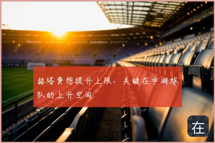 赫塔费想提升上限,关键在中游球队的上升空间