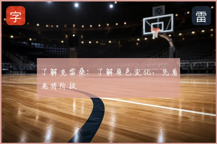 了解克雷桑：了解角色变化，先看老将阶段