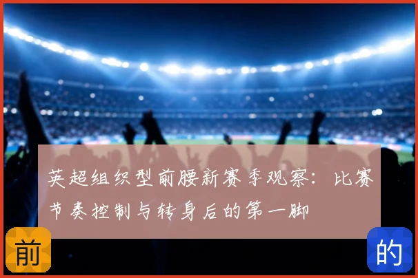英超组织型前腰新赛季观察：比赛节奏控制与转身后的第一脚