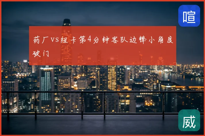 药厂vs纽卡第4分钟客队边锋小角度破门