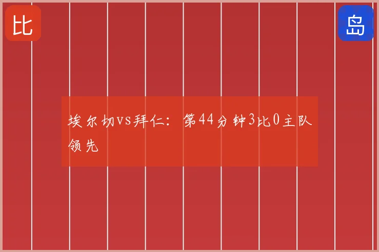 埃尔切vs拜仁:第44分钟3比0主队领先