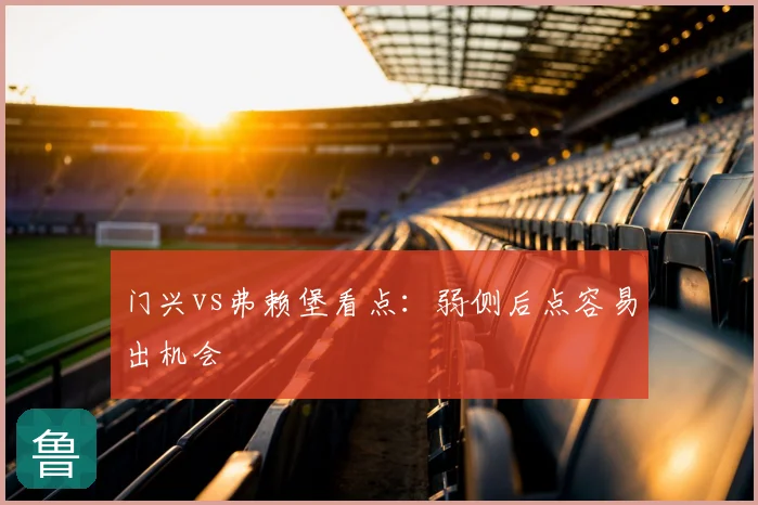 门兴vs弗赖堡看点：弱侧后点容易出机会